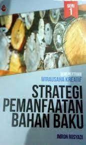 Cover STRATEGI PEMANFAATAN BAHAN BAKU :  SERI PERTAMA WIRAUSAHA KREATIF / IMRON ROSYADI