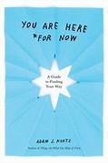 Cover YOU ARE HERE  FOR NOW :  Sebuah Panduan Untuk menemukan Jalanmu / ADAM J. KURTZ