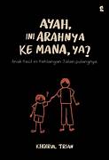 Cover AYAH, INI ARAHNYA KE MANA, YA? :  Anak Kecil ini Kehilangan Jalan Pulangnya / KHOIRUL TRIAN