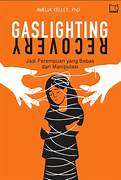 Cover GASLIGHTING RECOVERY :  Jadi Perempuan Yang Bebas Dari Manipulasi / AMELIA KELLEY. PhD