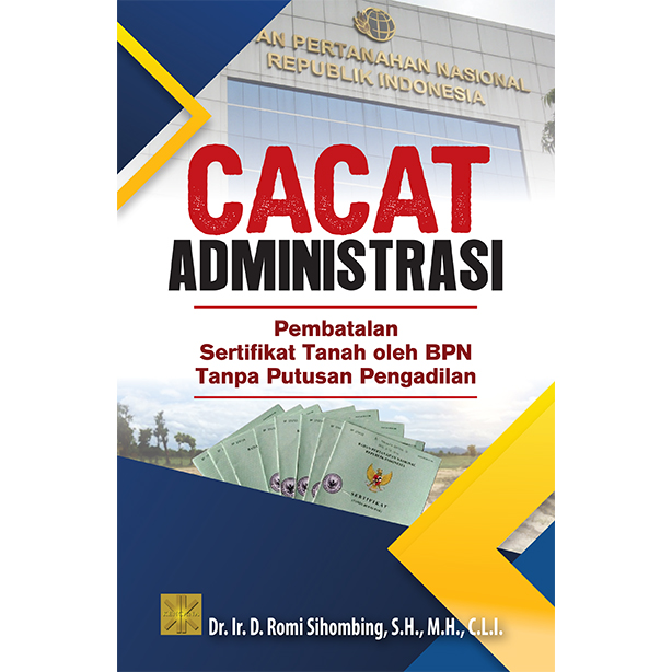 Cover CACAT ADMINISTRASI :  Pembatalan Sertifikat Tanah oleh BPN Tanpa Putusan Pengadilan / Dr.Ir.D.ROMI SIHOMBING,S.H.,M.H.,C.L.I