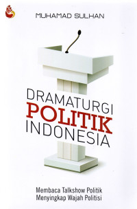 Cover DRAMATURGI POLITIK INDONESIA :  Membaca Talkshow Politik Menyingkap Wajah Politisi / MUHAMMAD SULHAN