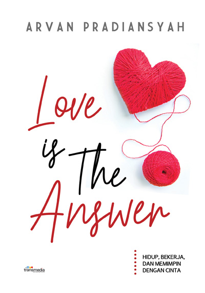 Cover I LOVE IS THE ANSWER :  HIDUP, BEKERJA DAN MEMIMPIN DENGAN CINTA / ARVAN PRADIANSYAH
