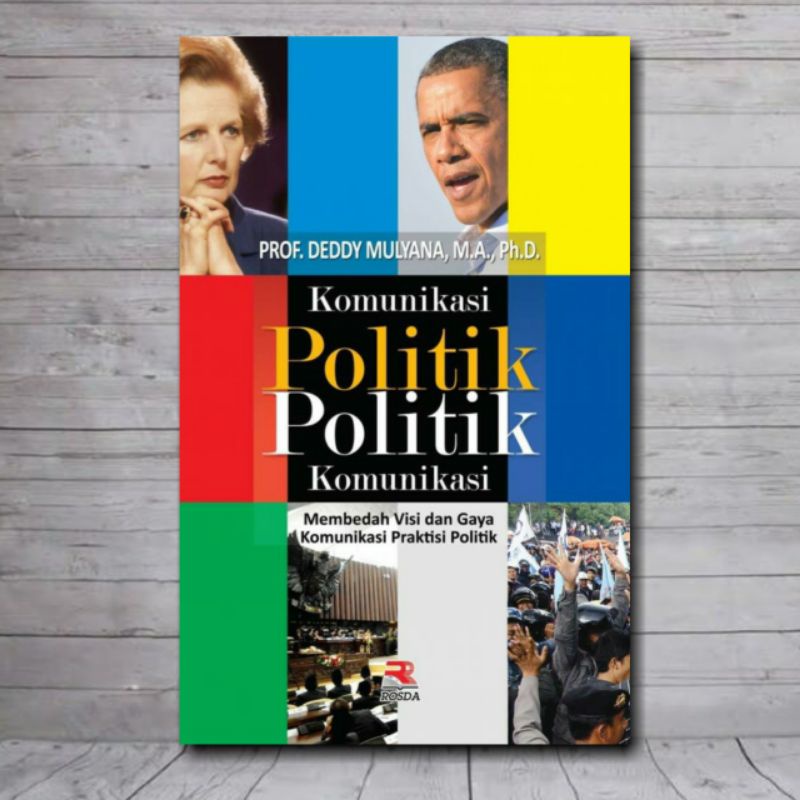 Cover KOMUNIKASI POLITIK POLITIK KOMUNIKASI :  Membedah Visi dan Gaya Komunikasi Praktisi Politik / DEDDY MULYANA