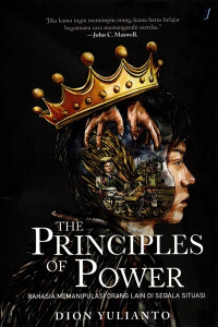 Cover THE PRINCIPLES OF POWER :  RAHASIA MEMANIPULASI ORANG LAIN DI SEGALA SITUASI / DION YULIANTO