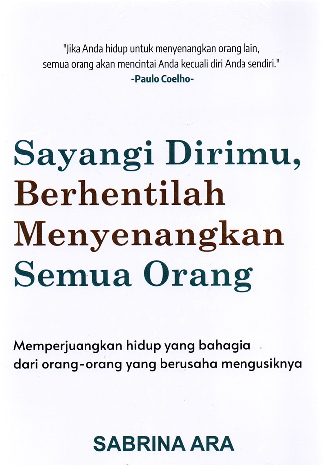Cover SAYANGI DIRIMU, BERHENTILAH MENYENANGKAN SEMUA ORANG :  Memperjuangkan hidup yang bahagia dari orang-orang yang berusaha mengusiknya / SABRINA ARA