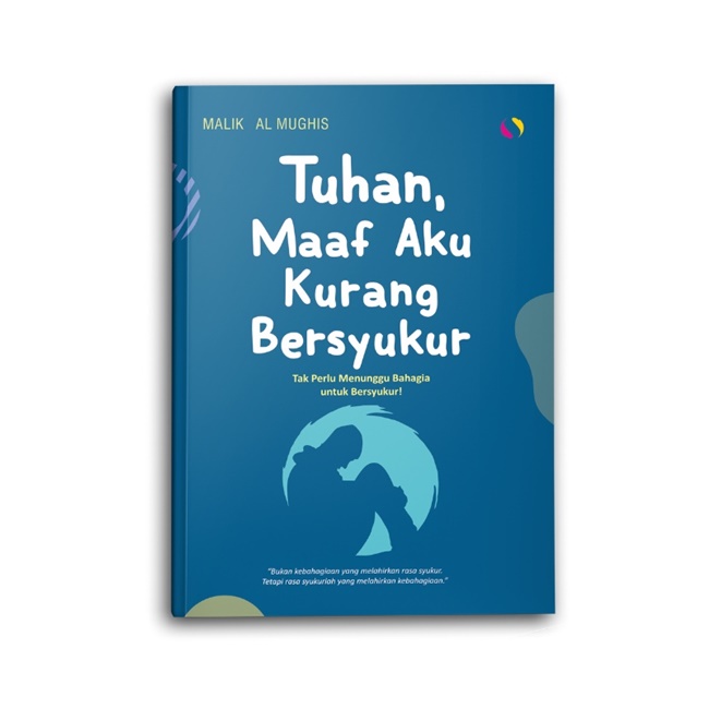 Cover TUHAN, MAAF AKU KURANG BERSYUKUR :  Tak perlu menunggu Bahagia Untuk bersyukur / MALIK AL MUGHIS