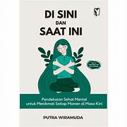 Cover DI SINI DAN SAAT INI :  Pendekatan Sehat Mental Untuk Menikmati Setiap momen Di Masa Kini / PUTRA WIRAMUDA