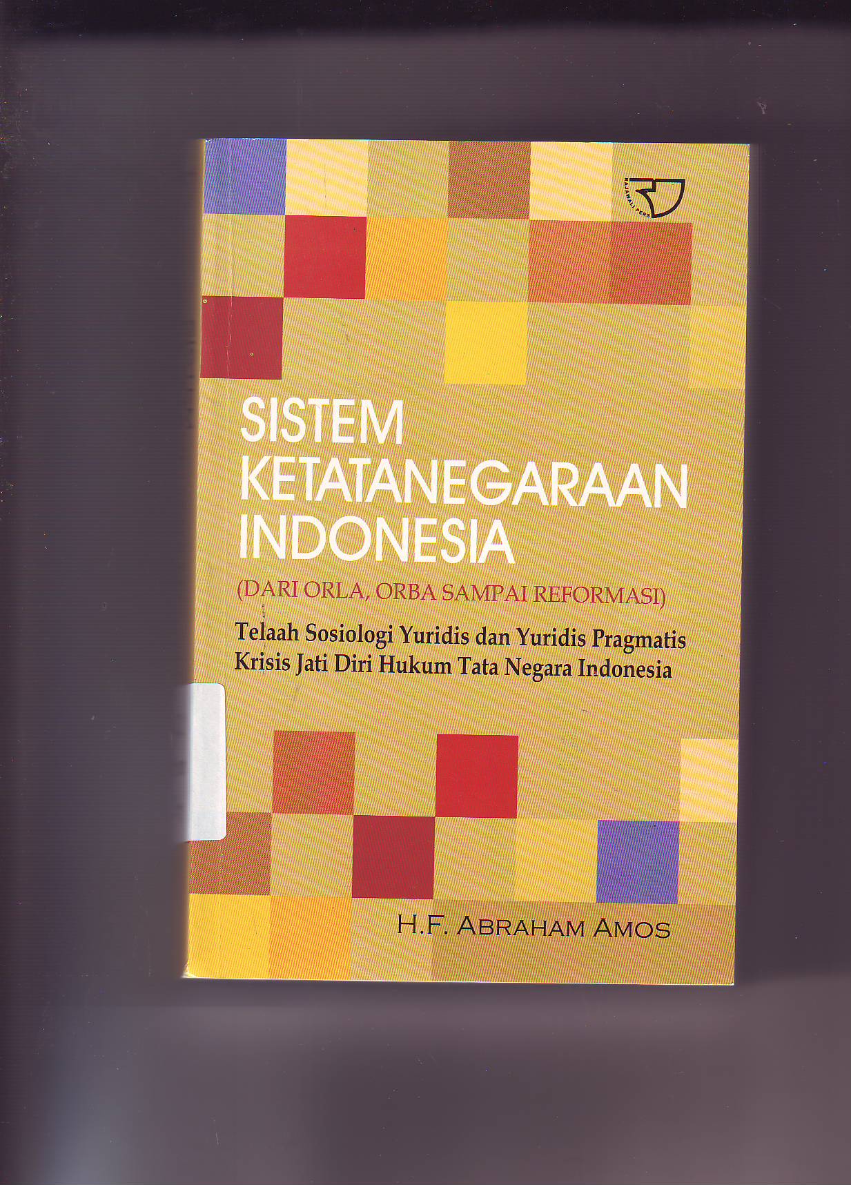 Cover SISTEM KETATANEGARAAN INDONESIA (DARI ORLA, ORBA SAMPAI REFORMASI) :  Telaah Sosiologi Yuridis dan Yuridis Pragmatis Krisis Jati Diri Hukum Tata Negara Indonesia / H.F. ABRAHAM AMOS