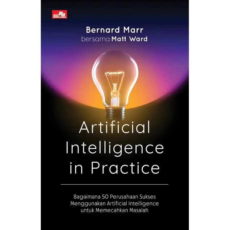 Cover ARTIFICIAL INTELLIGENCE IN PRACTICE :  Bagaimana 50 Perusahaan Sukses menggunakan Artificai Intelligence Untuk Memecahkan Masalah / BERNARD MARR