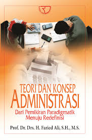 Cover TEORI KONSEP ADMINISTRASI :  dari pemikiran paradikmatik menuju redefinisi / Prof. Dr. Drs. H. FARIED  ALI, S.H., M.S.