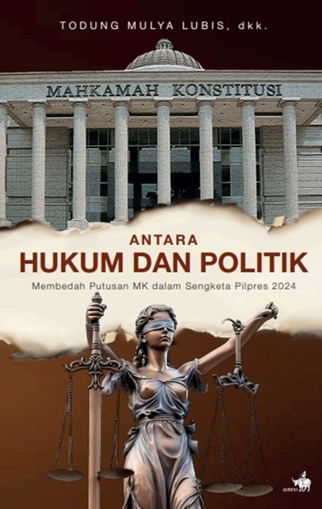 Cover ANTARA HUKUM DAN POLITIK :  Membedah Putusan MK dalam Sengketa Pilpres 2024 / TODUNG MULYO LUBIS