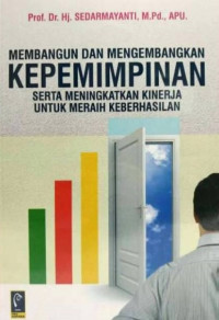 Cover MEMBANGUN  DAN MENGEMBANGKAN KEPEMIMPINAN SERTA MENINGKATKAN KINERJA UNTUK MERAIH KEBERHASILAN / Prof. Dr. Hj. SEDARMAYANTI, M.Pd., APU