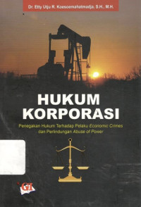Cover HUKUM KORPORASI :  Penegakan Hukum Terhadap Pelaku Economic Crimes dan Perlindungan Abuse of Power / DR. ETTY UTJU R. KOESOEMAHATMADJA, S.H., M.H