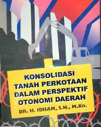 Cover KONSOLIDASI TANAH PERKOTAAN DALAM PERSPEKTIF OTONOMI  DAERAH / DR. H. IDHAM, S.H., M.Kn.