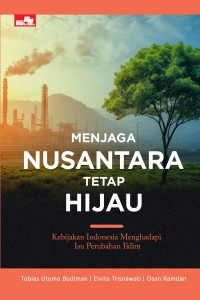 Cover MENJAGA NUSANTARA TETAP HIJAU :  Kebijakan Indonesia Menghadapi Isu Perubahan Iklim / TOBIAS UTOMO BUDIMAN
