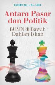 Cover ANTARA PASAR DAN POLITIK :  BUMN di Bawah Dahlan Iskan / FACHRY ALI