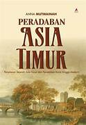 Cover PERADABAN ASIA TIMUR :  Perjalanan Sejarah Asia Timur, Dari Peradaban Kuno Hingga Modern / ANNA MUTMAINAH