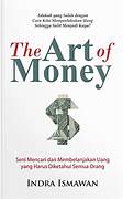 Cover THE ART OF MONEY :  Seni Mencari Dan Membelanjakan Uang Yang Harus Diketahui Semua Orang / INDRA ISMAWAN