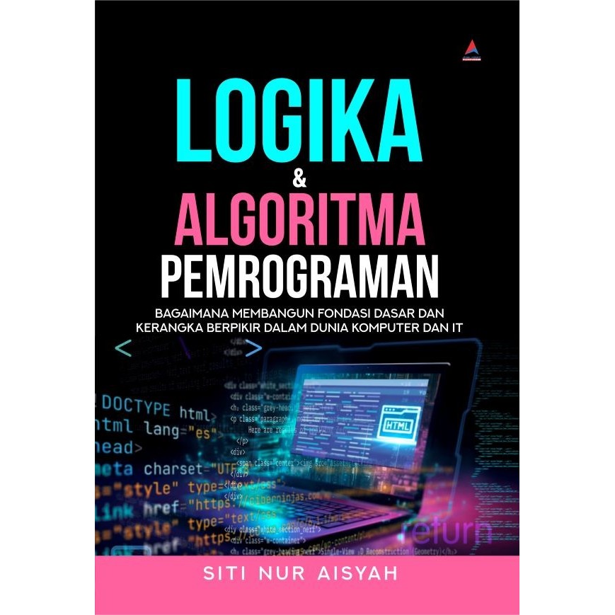 Cover LOGIKA & ALGORITMA PEMROGRAMAN :  Bagaimana Membangun Fondasi Dasar Dan Kerangka Berpikir Dalam Dunia Komputer Dan IT / SITI NUR AISYAH