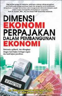 Cover DIMENSI EKONOMI PERPAJAKAN DALAM PEMBANGUNAN EKONOMI :  Sistimatis, aplikatif, dan dilengkapi dengan hasil kajian berbagai negara dan hasil kajian penelitian / DR. TIMBUL HAMONANGAN SIMANJUNTAK, SE.,ME