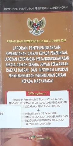 Cover PERATURAN PEMERINTAH RI NO. 3 TAHUN  2007 :  LAPORAN PENYELENGGARAAN PEMERINTAHAN DAERAH KEPADA PEMERINTAH, LAPORAN KETERANGAN PERTANGGUNGJAWABAN KEPALA DAERAH KEPADA DEWAN PERWAKILAN RAKYAT DAERAH DAN INFORMASI LAPORAN PENYELENGGARAAN PEMERINTAHAN DAERAH KEPADA MASYARAKAT / INDONESIA