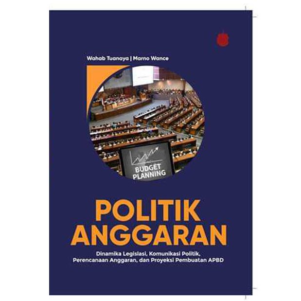 Cover POLITIK ANGGARAN /FPP :  DINAMIKA LEGISLASI, KOMUNIKASI POLITIK, PERENCANAAN ANGGARAN, DAN PROYEKSI PEMBUATAN APBD / WAHAB TUANAYA