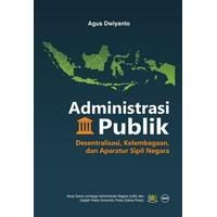 Cover ADMINISTRASI PUBLIK ' :  Desentralisasi, kelembagaan, dan aparatur sipil negara / Agus Dwiyanto