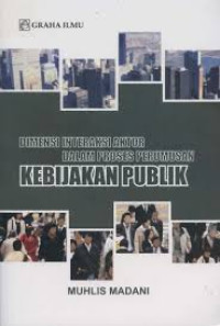 Cover DIMENSI INTERAKSI AKTOR DALAM PROSES PERUMUSAN KEBIJAKAN PUBLIK /' / MUHLIS MADANI