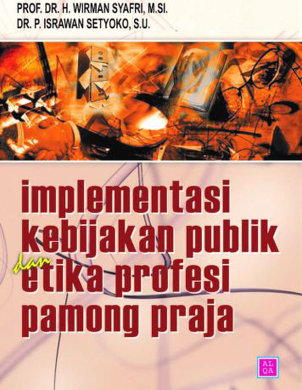 Cover IMPLEMENTASI KEBIAJAKAN PUBLIK DAN ETIKA PROFESI PAMONG PRAJA / PROF.DR. H. WIRMAN SYAFRI,M.Si