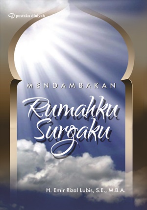Cover MENDAMBAKAN RUMAHKU SURGAKU / H.EMIR RIZAL LUBIS, S.E.,M.B.A.