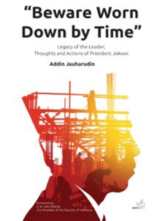 Cover BEWARE WORN DOWN BY TIME " :  Legacy Of The Leader, Thoughts And Actions Of President Jokowi / ADDIN JAUHARUDIN
