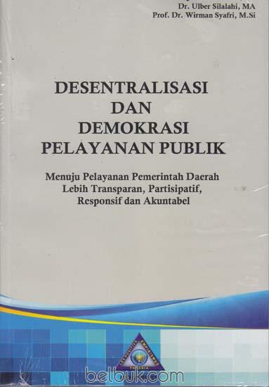 Cover DESENTRALISASI  DAN DEMOKRASI PELAYANAN PUBLIK  ' :  MENUJU PELAYANAN PEMERINTAHAN DAERAH LEBIH TRANPARAN, PARTISIPASIF, RESPONSIF DAN AKUNTABEL / DR. ULBER SILALAHI,MA