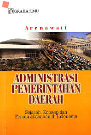 Cover ADMINISTRASI PEMERINTAHAN DAERAH :  Sejarah, Konsep dan Penatalaksanaan di Indonesia / ARENAWATI