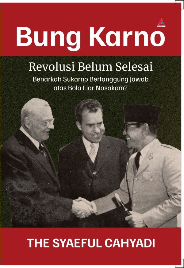 Cover BUNG KARNO REVOLUSI BELUM SELESAI :  Benarkah Sukarno bertanggung jawab atas Bela Liaar Nasakom ? / THE SYAEFUL CAHYADI