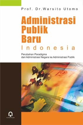 Cover ADMINISTRASI PUBLIK BARU INDONESIA  ' :  Perubahan Paradigma dari Administrasi Negara ke Administrasi Publik / Prof. Dr. WARSITO UTOMO