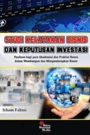Cover STUDI KELAYAKAN BISNIS DAN KEPUTUSAN INVESTASI :  Panduan bagi para Akademisi dan Praktisi Bisnis dalam Membangun dan Mengembangkan Bisnis / IRHAM FAHMI
