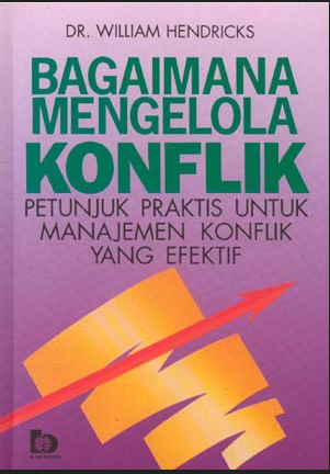 Cover BAGAIMANA MENGELOLA KONFLIK/ FPP :  PETUNJUK PRAKTIS UNTUK MANAJEMEN KONFLIK YANG EFEKTIF / DR. WILLIAM HENDRIICK