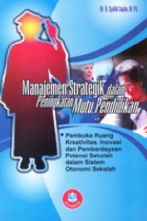 Cover MANAJEMEN STRATEGIK DALAM PENINGKATAN MUTU PENDIDIKAN :  PEMBUKA RUANG KREATIVITAS, INOVASI DAN PEMBERDAYAAN POTENSI SEKOLAH DALAM SISTEM OTONOMI SEKOLAH / PROF.DR.H. SYAIFUL SAGALA, M.PD