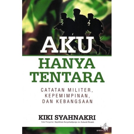 Cover AKU HANYA TENTARA :  Catatan Militer, Kepemimpinan, dan Kebangsaan / KIKI SYAHNAKRI