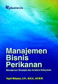 Cover MANAJEMEN BISNIS PERIKANAN :  Manajemen Stratejik dan Analisis Kelayakan / TEGUH WAHYONO, S.PI., M. B. A., AFF. W. M.