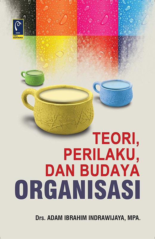 Cover TEORI, PERILAKU, DAN BUDAYA ORGANISASI / Drs. ADAM IBRAHIM INDRAWIJAYA, MPA