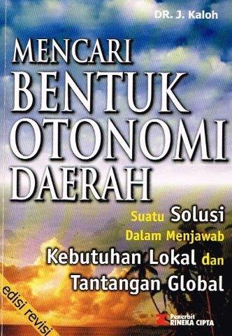 Cover MENCARI BENTUK OTONOMI  DAERAH :  Suatu Solusi Dalam Menjawab Kebutuhan Lokal dan Tantangan Global / Dr. J. KALOH