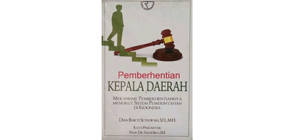 Cover PEMBERHENTIAN KEPALA DAERAH :  MEKANISME PEMBERHENTIANNYA MENURUT SISTEM PEMERINTAHAN DI INDONESIA / DIAN BAKTI SETIAWAN, S.H., M.H.