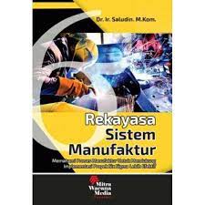 Cover REKAYASA SISTEM MANUFAKTUR :  Memahami Proses Manufaktur Untuk Mendukung Implementasi Proyek Six Sigma Lebih Efektif / Dr. Ir. SALUDIN, M.Kom.