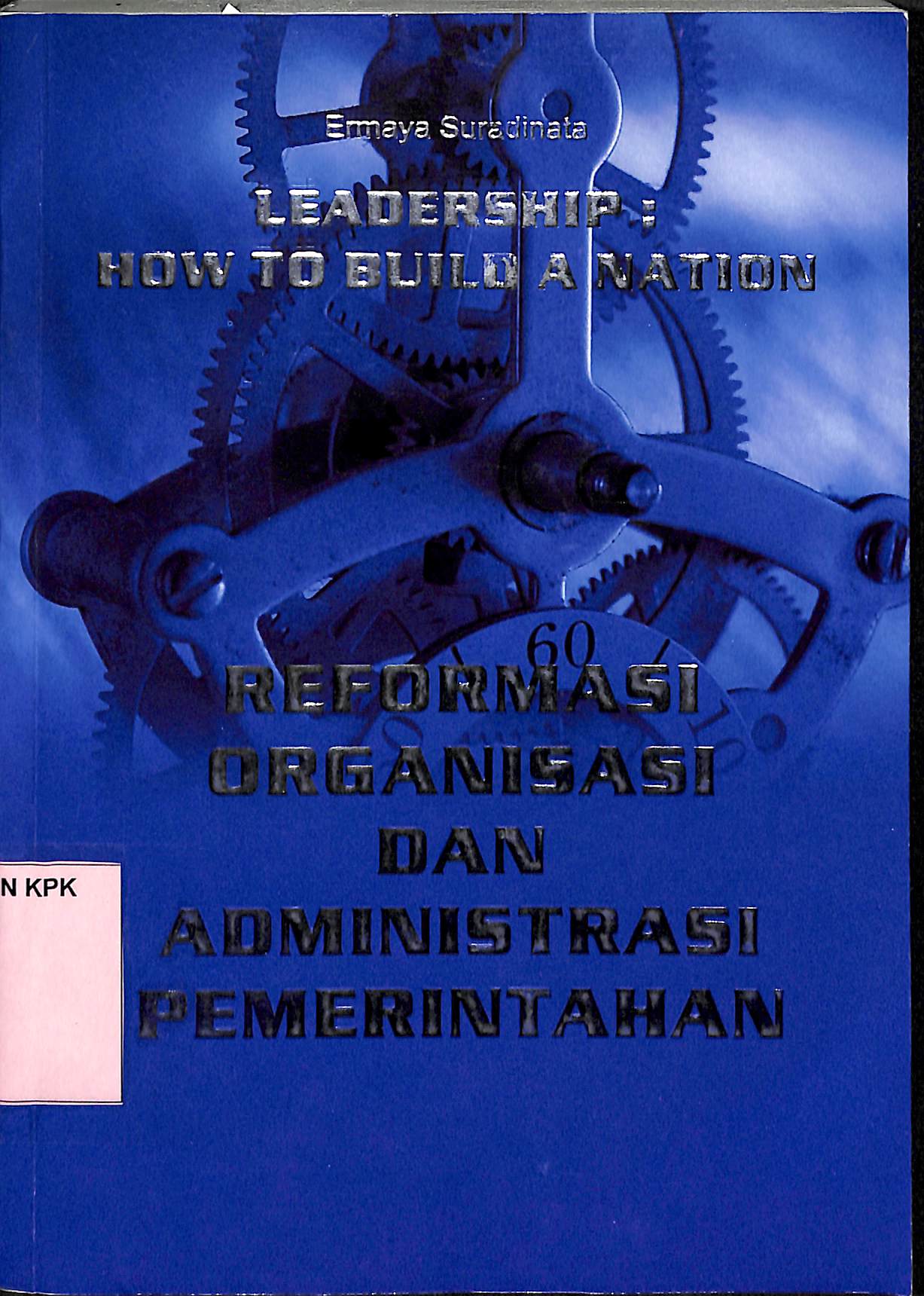 Cover LEADERSHIP :HO TO BUILD A NATION  ' :  Reformasi Organisasi dan Administrasi Pemerintahan / ERMAYA SURADINATA