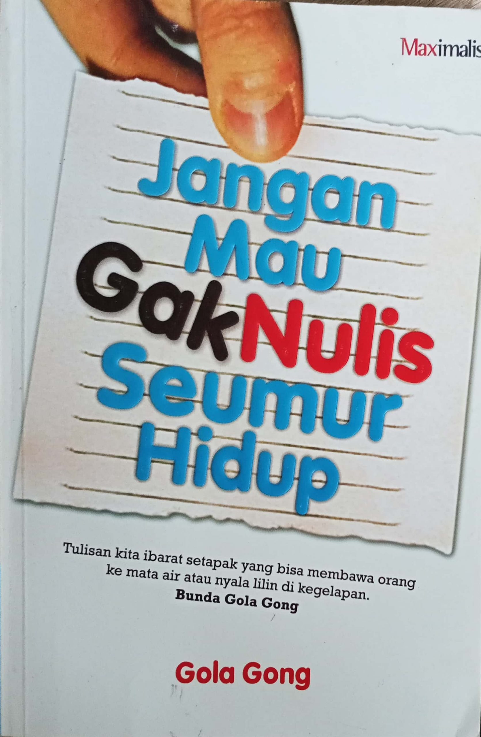 Cover JANGAN MAU GAK NULIS SEUMUR HIDUP :  Tulisan kita ibarat setapak yang bisa membawa orang ke mata air atau nyala lilin di kepalan. / GOLA GONG