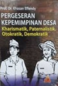 Cover PERGESERAN KEPEMIMPINAN DESA :' :  Kharismatik, Paternalistik, Otokratik, Demokratik / Dr. KHASAN EFFENDY