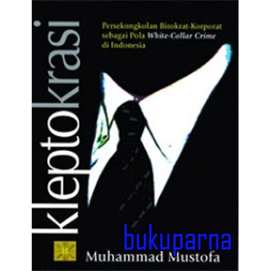 Cover KLEPTOKRASI :  PERSEKONGKOLAN BIROKRASI KOMPORAT SEBAGAI POLA WHITE -COLLAR CRIME DI INDONESIA / MUHAMMAD MUSTAFA