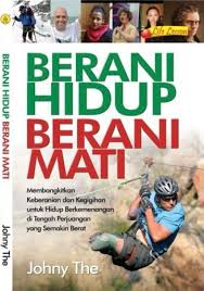Cover BERANI HIDUP BERANI MATI :  Membangkitkan Keberanian dan Kegigihan untuk Hidup Berkemenangan di Tengah Perjuangan yang Semakin Berat / JOHNY THE